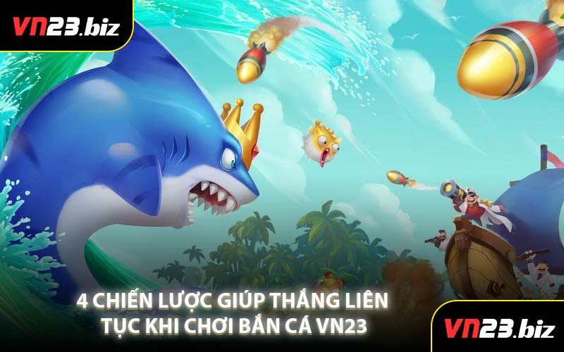 4 Chiến Lược Giúp Thắng Liên Tục Khi Chơi Bắn Cá VN23