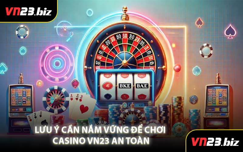 Lưu Ý Cần Nắm Vững Để Chơi Casino VN23 An Toàn
