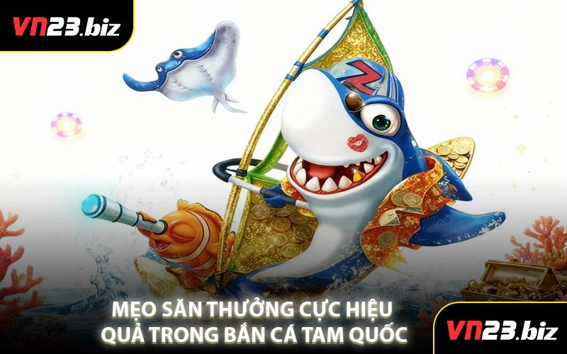 Mẹo Săn Thưởng Cực Hiệu Quả Trong Bắn Cá Tam Quốc